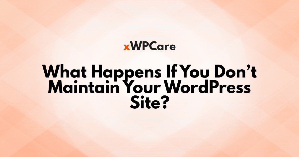 What Happens If You Don’t Maintain Your WordPress Site?